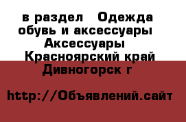  в раздел : Одежда, обувь и аксессуары » Аксессуары . Красноярский край,Дивногорск г.